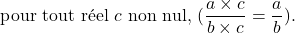 \[ \text{ pour tout réel }c\text{ non nul, }(\frac{a\times c}{b\times c}=\frac{a}{b}). \]