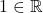 1\in\mathbb{R}